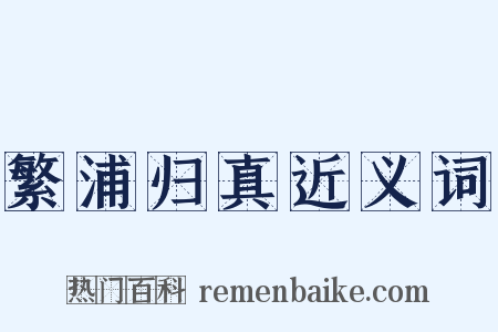 繁浦归真近义词是什么意思的图片